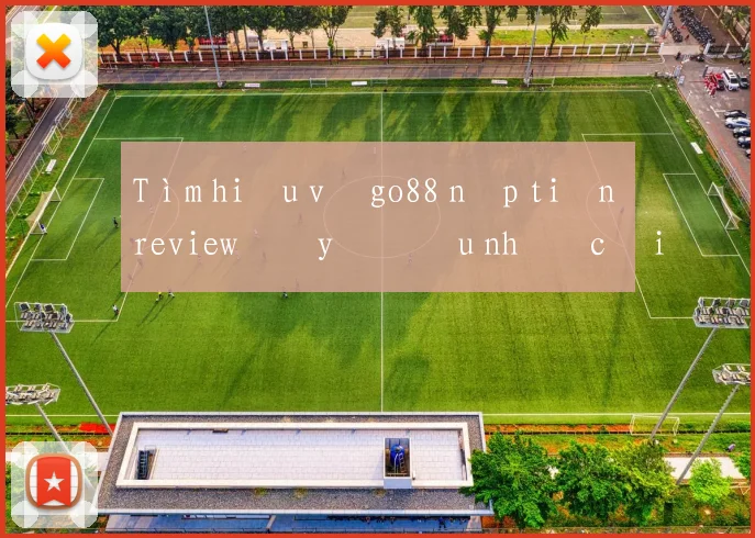 Tìm hiểu về go88 nạp tiền review đầy đủ ưu nhược điểm