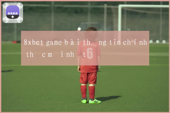 8xbet game bài thông tin chính thức mới nhất